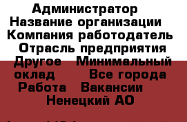 Администратор › Название организации ­ Компания-работодатель › Отрасль предприятия ­ Другое › Минимальный оклад ­ 1 - Все города Работа » Вакансии   . Ненецкий АО